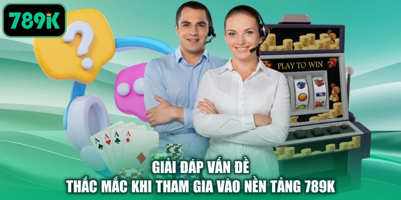 Giải đáp vấn đề thắc mắc khi tham gia vào nền tảng 789K